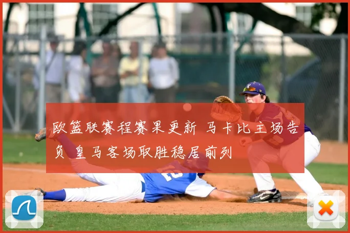 欧篮联赛程赛果更新 马卡比主场告负 皇马客场取胜稳居前列