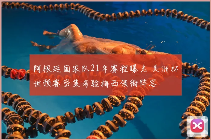 阿根廷国家队21年赛程曝光 美洲杯世预赛密集考验梅西领衔阵容