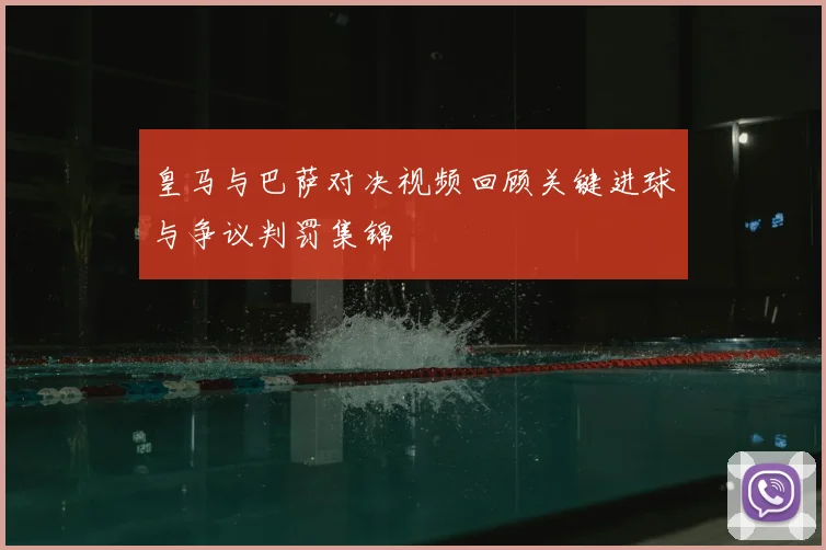 皇马与巴萨对决视频回顾关键进球与争议判罚集锦