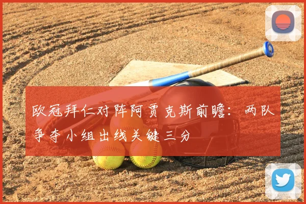 欧冠拜仁对阵阿贾克斯前瞻：两队争夺小组出线关键三分