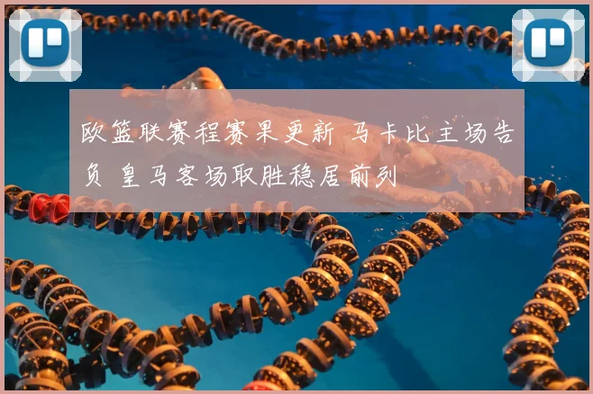 欧篮联赛程赛果更新 马卡比主场告负 皇马客场取胜稳居前列
