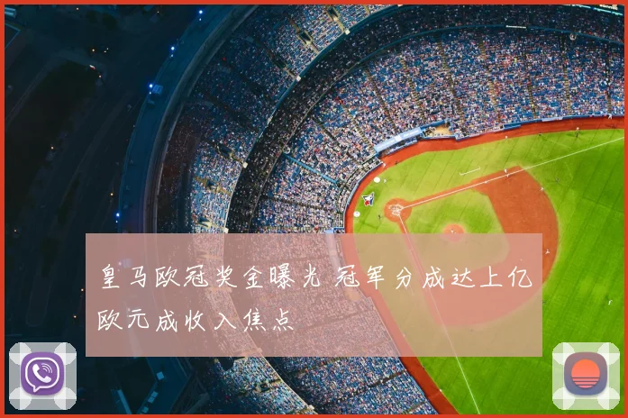 皇马欧冠奖金曝光 冠军分成达上亿欧元成收入焦点