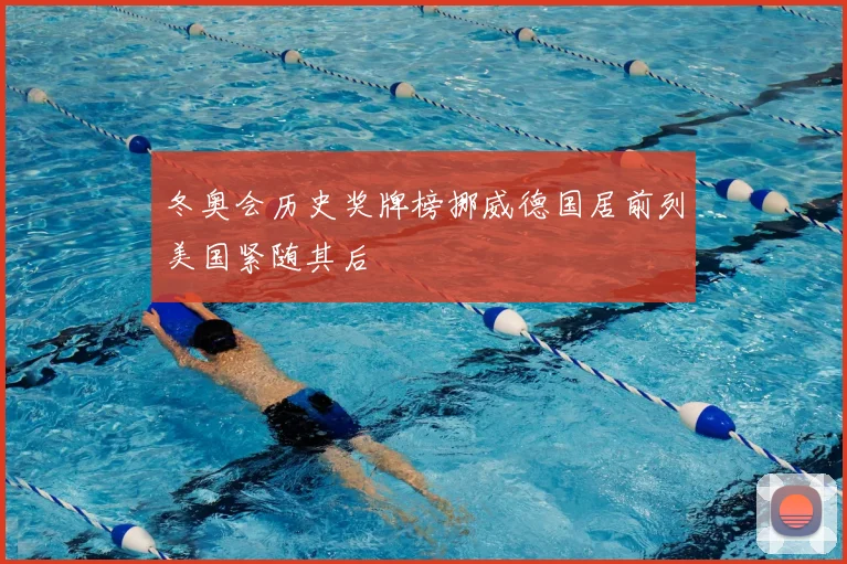 冬奥会历史奖牌榜挪威德国居前列美国紧随其后