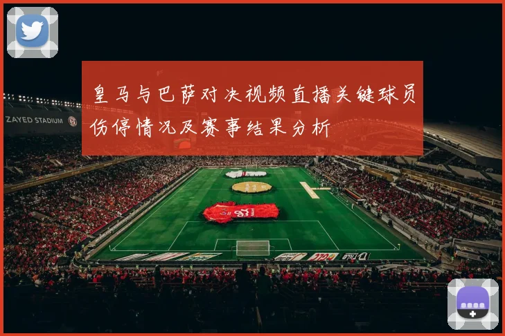 皇马与巴萨对决视频直播关键球员伤停情况及赛事结果分析