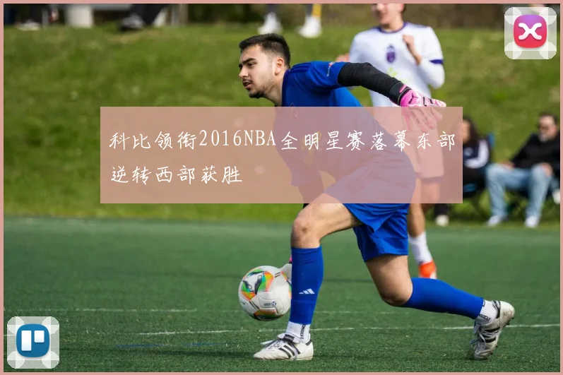 科比领衔2016NBA全明星赛落幕东部逆转西部获胜