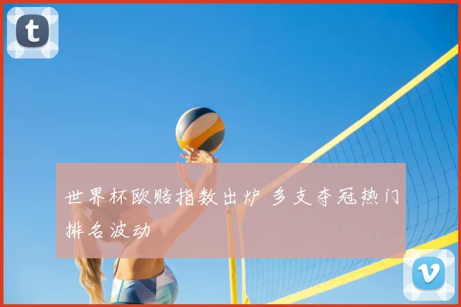 世界杯欧赔指数出炉 多支夺冠热门排名波动