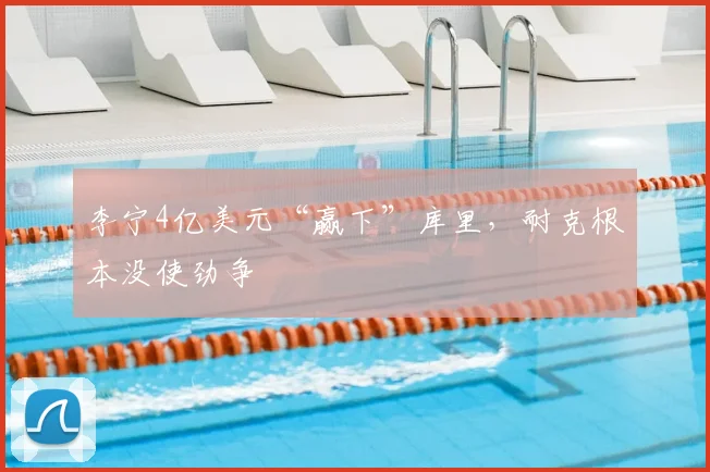 李宁4亿美元“赢下”库里,耐克根本没使劲争