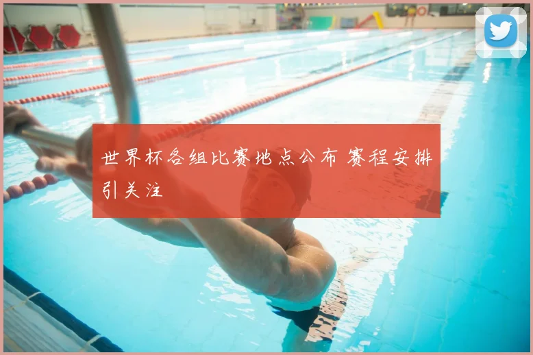 世界杯各组比赛地点公布 赛程安排引关注